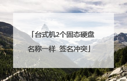 台式机2个固态硬盘名称一样 签名冲突