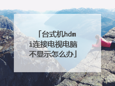 台式机hdmi连接电视电脑不显示怎么办