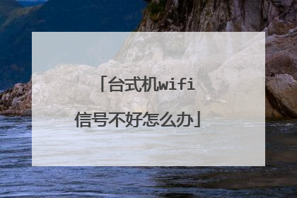 台式机wifi信号不好怎么办