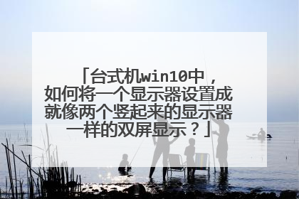 台式机win10中，如何将一个显示器设置成就像两个竖起来的显示器一样的双屏显示？
