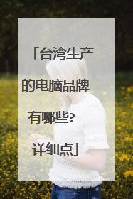 台湾生产的电脑品牌有哪些? 详细点