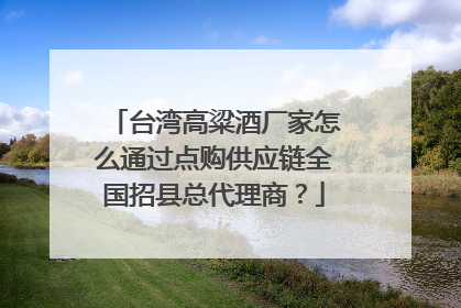 台湾高粱酒厂家怎么通过点购供应链全国招县总代理商?