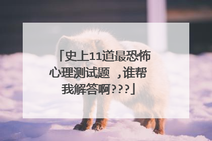 史上11道最恐怖心理测试题 ,谁帮我解答啊???