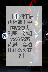 十四年后再相遇！中国VS澳大利亚！姚明VS劳伦杰克逊！会擦出什么火花？