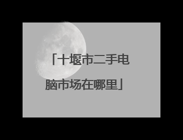 十堰市二手电脑市场在哪里