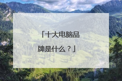 十大电脑品牌是什么?