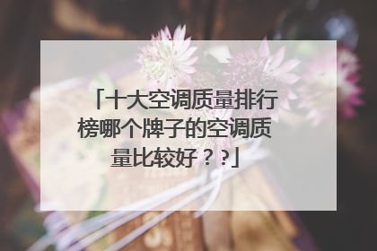十大空调质量排行榜哪个牌子的空调质量比较好？?