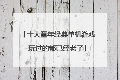十大童年经典单机游戏—玩过的都已经老了
