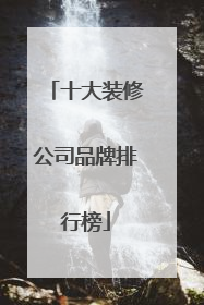十大装修公司品牌排行榜