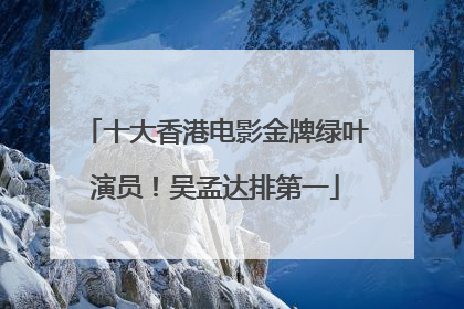 十大香港电影金牌绿叶演员!吴孟达排第一