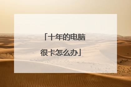 十年的电脑很卡怎么办