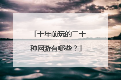 十年前玩的二十种网游有哪些？