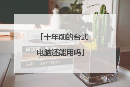十年前的台式电脑还能用吗