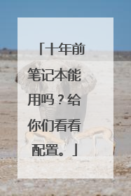 十年前笔记本能用吗?给你们看看配置。