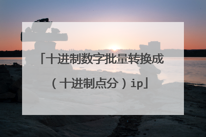 十进制数字批量转换成(十进制点分)ip