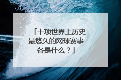 十项世界上历史最悠久的网球赛事各是什么？