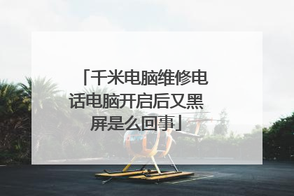 千米电脑维修电话电脑开启后又黑屏是么回事