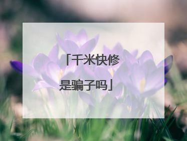 千米快修是骗子吗