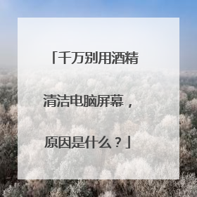千万别用酒精清洁电脑屏幕，原因是什么？