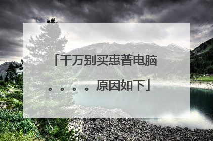 千万别买惠普电脑。。。。原因如下