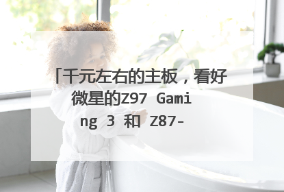 千元左右的主板，看好微星的Z97 Gaming 3 和 Z87-G43 GAMING