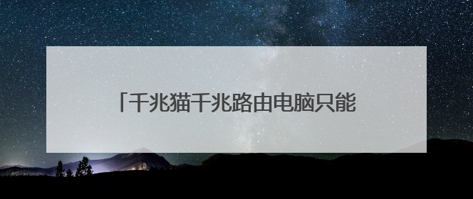 千兆猫千兆路由电脑只能识别100Mbps?