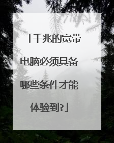 千兆的宽带电脑必须具备哪些条件才能体验到?