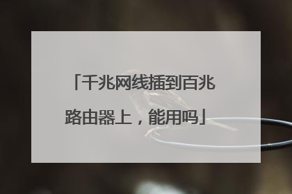 千兆网线插到百兆路由器上,能用吗