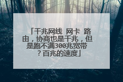 千兆网线 网卡 路由,协商也是千兆,但是跑不满300兆宽带?百兆的速度