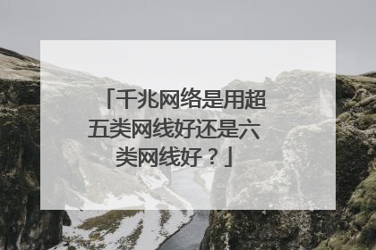 千兆网络是用超五类网线好还是六类网线好？