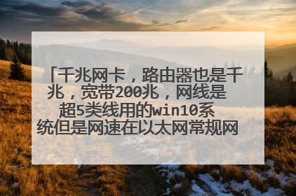 千兆网卡，路由器也是千兆，宽带200兆，网线是超5类线用的win10系统但是网速在以太网常规网速中显示100
