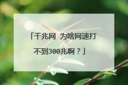千兆网 为啥网速打不到300兆啊？