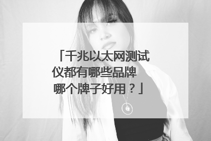 千兆以太网测试仪都有哪些品牌 哪个牌子好用？