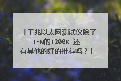 千兆以太网测试仪除了TFN的T200K 还有其他的好的推荐吗？