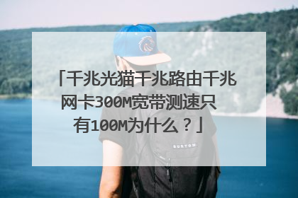 千兆光猫千兆路由千兆网卡300M宽带测速只有100M为什么？