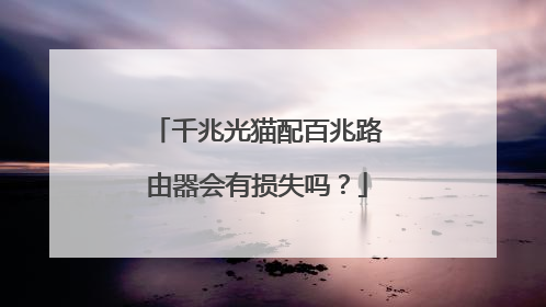 千兆光猫配百兆路由器会有损失吗？