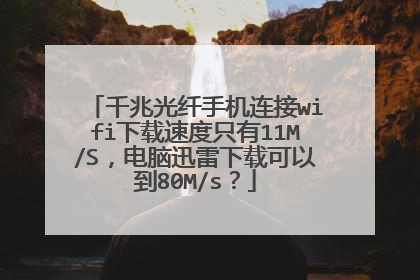 千兆光纤手机连接wifi下载速度只有11M/S，电脑迅雷下载可以到80M/s？