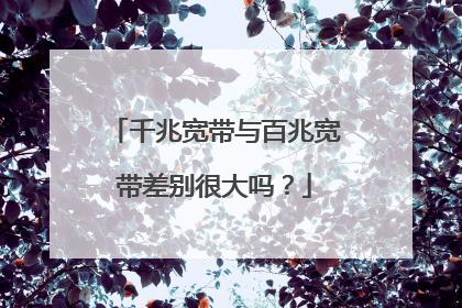 千兆宽带与百兆宽带差别很大吗？