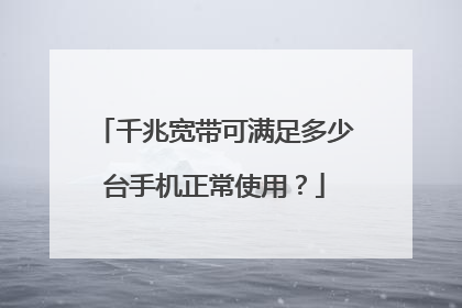 千兆宽带可满足多少台手机正常使用？