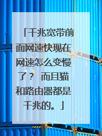 千兆宽带前面网速快现在网速怎么变慢了? 而且猫和路由器都是千兆的。