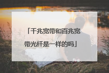 千兆宽带和百兆宽带光纤是一样的吗