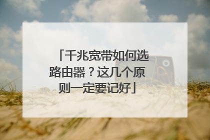 千兆宽带如何选路由器？这几个原则一定要记好