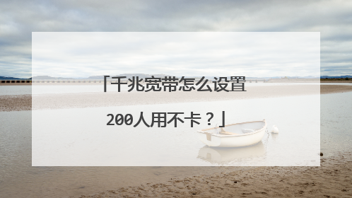 千兆宽带怎么设置200人用不卡？