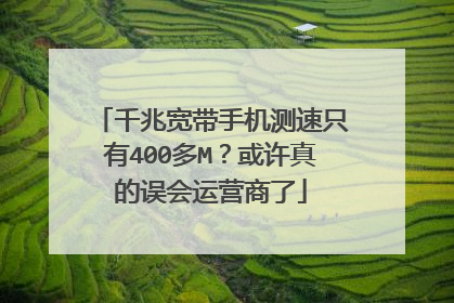 千兆宽带手机测速只有400多M?或许真的误会运营商了