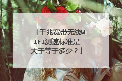 千兆宽带无线WIFI测速标准是大于等于多少？