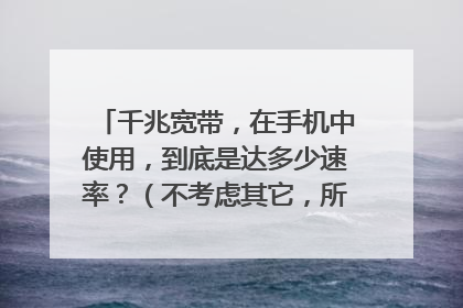 千兆宽带，在手机中使用，到底是达多少速率？（不考虑其它，所有设备都是最优的）
