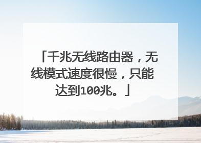 千兆无线路由器,无线模式速度很慢,只能达到100兆。