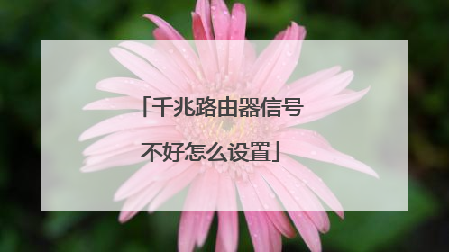 千兆路由器信号不好怎么设置