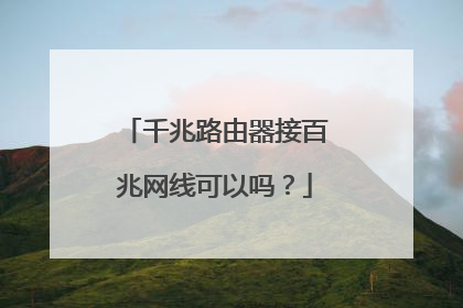 千兆路由器接百兆网线可以吗?