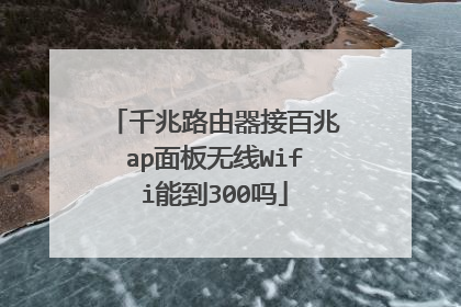 千兆路由器接百兆ap面板无线Wifi能到300吗